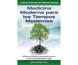 Medicina Moderna para los Tiempos Modernos: El Manual de Medicina Funcional para prevenir y tratar enfermedades desde su origen (La Serie de Protocolos de la Medicina Funcional)