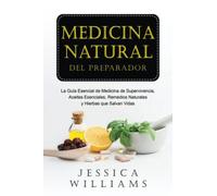 Medicina Natural del Preparador: La Guía Esencial de Medicina de Supervivencia, Aceites Esenciales, Remedios Naturales y Hierbas que Salvan Vidas