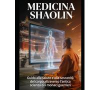 MEDICINA SHAOLIN - Vol. I: Dalla saggezza del Tempio all'equilibrio di corpo, mente e spirito (LE RADICI DELLO SHAOLIN)