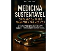 Medicina Sustentável - Cuidando da Saúde Financeira dos Médicos: Estratégias e Ferramentas para o Sucesso Financeiro na Prática Médica