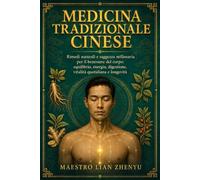 MEDICINA TRADIZIONALE CINESE: Rimedi naturali e saggezza millenaria per il benessere del corpo: equilibrio, energia, digestione, vitalità quotidiana e longevità