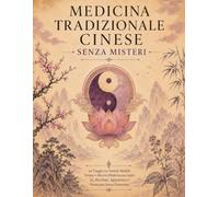 Medicina Tradizionale Cinese Senza Misteri: un Viaggio tra Antichi Modelli, Terapie e Ricerca Moderna per Capire Qi, Meridiani, Agopuntura e Fitoterapia Senza Esoterismo