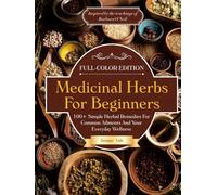 Medicinal Herbs For Beginners: 100+ Simple Herbal Remedies For Common Ailments And Your Everyday Wellness