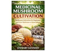 Medicinal Mushroom Cultivation: Growing Healing Mushrooms for Health, Sustainability and Small Scale Production (Essential Guides to Crafts and ... and Essential Skills for Everyday Makers)