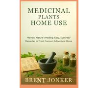 Medicinal Plants Home Use: Harness Nature’s Healing: Easy, Everyday Remedies to Treat Common Ailments at Home
