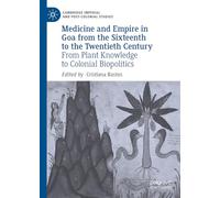 Medicine and Empire in Goa from the Sixteenth to the Twentieth Century: From Plant Knowledge to Colonial Biopolitics (Cambridge Imperial and Post-Colonial Studies)