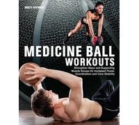 Medicine Ball Workouts: Strengthen Major and Supporting Muscle Groups for Increased Power, Coordination and Core Stability