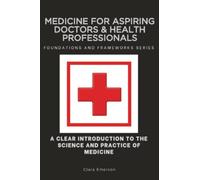 Medicine for Aspiring Doctors & Health Professionals, Foundations and Frameworks Series: A Clear Introduction to the Science and Practice of Medicine