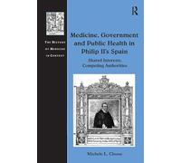 Medicine, Government and Public Health in Philip II's Spain: Shared Interests, Competing Authorities (The History of Medicine in Context)