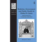 Medicine, Government and Public Health in Philip II's Spain: Shared Interests, Competing Authorities (The History of Medicine in Context)