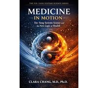 Medicine in Motion: Yin-Yang Systems Science and the New Logic of Health (Yin-Yang Systems Science Series)