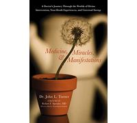 Medicine, Miracles and Manifestations: A Doctor's Journey Through the Worlds of Divine Interventions, Near-Death Experiences, and Universal Energy
