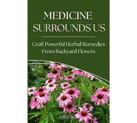 Medicine Surrounds Us: Craft Powerful Herbal Remedies from Backyard Garden Flowers