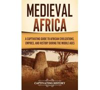 Medieval Africa: A Captivating Guide to African Civilizations, Empires, and History during the Middle Ages