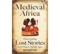 Medieval Africa: Discovering Lost Stories from Africa’s Middle Ages (Secrets of the Forgotten Past)