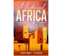 Medieval Africa: The Rich Kingdoms and Empires of Africa’s Middle Ages