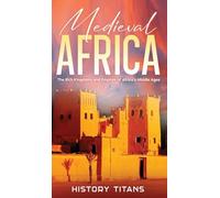 Medieval Africa: The Rich Kingdoms and Empires of Africa's Middle Ages
