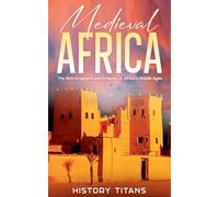 Medieval Africa: The Rich Kingdoms and Empires of Africa's Middle Ages
