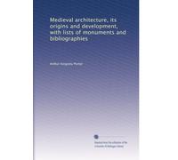 Medieval architecture, its origins and development, with lists of monuments and bibliographies: Volume 2