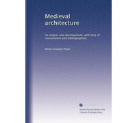 Medieval architecture: its origins and development, with lists of monuments and bibliographies: Volume 2