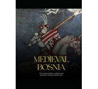 Medieval Bosnia: The Turbulent History of Bosnia and the Region during the Middle Ages