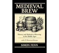 Medieval Brew: History and Methods of Brewing in the Middle Ages with 25 Historical Recipes