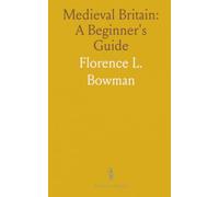 Medieval Britain: A Beginner's Guide: An accessible tour of daily life, events, and culture from early Britain to the late Middle Ages