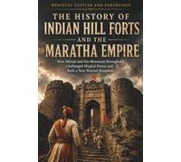 Medieval Castles and Fortresses: The History of Indian Hill Forts and the Maratha Empire: How Shivaji and His Mountain Strongholds Challenged Mughal Power and Built a New Warrior Kingdom