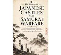 Medieval Castles and Fortresses: The History of Japanese Castles and Samurai Warfare: How Daimyo Fortresses, Firearms, and Rival Samurai Armies Transformed Japan during the Age of Unification