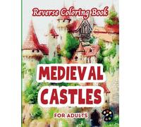 Medieval Castles Reverse Coloring Book For Adults: 34 Beautiful Watercolor Designs | Creativity, Mindfulness, Meditation, Relaxation, Anti-stress Coloring