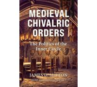 Medieval Chivalric Orders: The Politics of the Inner Circle: 7 (Secret Societies Revisited)