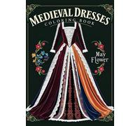 Medieval Dresses: 30 Timeless Designs of Medieval Gowns to Inspire Your Creative Coloring Journey (May Flower Coloring Books)