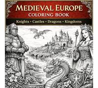 Medieval Europe Coloring Book: Knights, Castles, Dragons, Kings, Queens: A Historical Coloring Adventure Featuring Medieval Castles, Brave Knights, ... from the Middle Ages for Adults & Teens