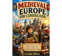 MEDIEVAL EUROPE FOR CURIOUS KIDS: An Inspiring Adventure Through Knights, Castles, Vikings, Great Kings, Hidden Stories, and the Rise of the Modern ... Adventures and stories for Curious Kids)