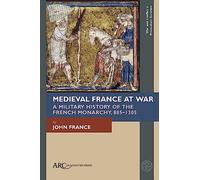 Medieval France at War: A Military History of the French Monarchy, 885-1305 (War and Conflict in Premodern Societies)