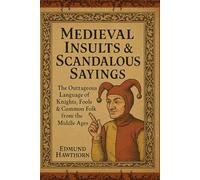 Medieval Insults & Scandalous Sayings: The Outrageous Language of Knights, Fools & Common Folk from the Middle Ages