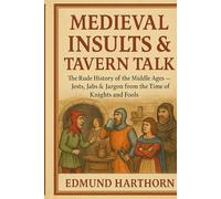 Medieval Insults & Tavern Talk: The Rude History of the Middle Ages - Jests, Jabs & Jargon from the Time of Knights and Fools