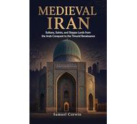 Medieval Iran: Sultans, Saints, and Steppe Lords from the Arab Conquest to the Timurid Renaissance: 8 (Iranian History)