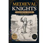 Medieval Knights Coloring Book for Adults: Epic Battles, Castles & Warriors: 40+ Detailed Medieval Warrior, Castle & Horses Designs for Relaxation and Stress Relief