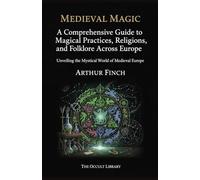 Medieval Magic: A Comprehensive Guide to Magical Practices, Religions, and Folklore Across Europe: Unveiling the Mystical World of Medieval Europe (The Legacy of the Magi)