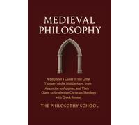 Medieval Philosophy: A Beginner's Guide to the Great Thinkers of the Middle Ages, from Augustine to Aquinas, and Their Quest to Synthesize Christian Theology with Greek Reason (Western Philosophy)