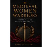 Medieval Women Warriors: Untold Tales of Courage and Defiance: Discover the Fearless Female Fighters Who Shaped History Through Battles and Bravery