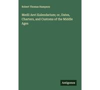 Medii Aevi Kalendarium; or, Dates, Charters, and Customs of the Middle Ages