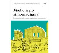 MEDIO SIGLO SIN PARADIGMA: Conversaciones sobre cultura arquitectónica contemporánea (ARQUITECTURA)