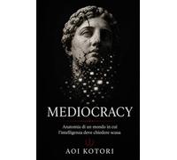 Mediocracy: Anatomia di un mondo in cui l'intelligenza deve chiedere scusa
