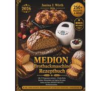 MEDION BROTBACKMASCHINE REZEPTBUCH: Alle 19 Programme meistern - Frische Brote, Kuchen, Marmeladen und Joghurt für jeden Anlass mit Ihrer MEDION MD11011 Brotbackmaschine