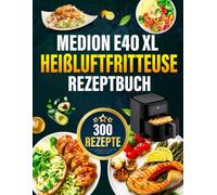 MEDION E40 XL Heißluftfritteuse Rezeptbuch: Die besten und leckersten MEDION Heißluftfritteuse-Rezepte für die Dual Zone. Schnell, einfach und gesund kochen.