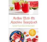 Medion Slush Eis Maschine Rezeptbuch: Die leckersten Slush Rezepte für jeden Geschmack und Anlass - eiskalte Drinks für Sommer & Partys - inkl. Kaffee- & Cocktail-Slushies, Sirupe & Eis am Stiel uvm.