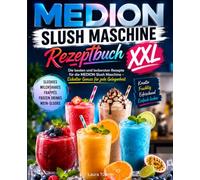 MEDION Slush Maschine Rezeptbuch XXL: Die besten und leckersten Rezepte für die MEDION Slush Maschine - Eiskalter Genuss für jede Gelegenheit