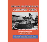 Medios Acorazados Alemanes: (Hasta el final de la SGM) (Tomo I)